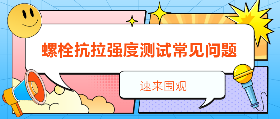 【緊固件講堂】螺栓抗拉強(qiáng)度測(cè)試常見問題