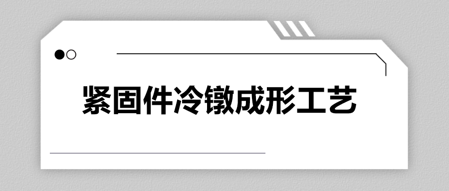 緊固件冷鐓成形工藝，一次給你講清楚