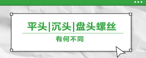 螺絲的平頭、沉頭、盤(pán)頭，有何區(qū)別？