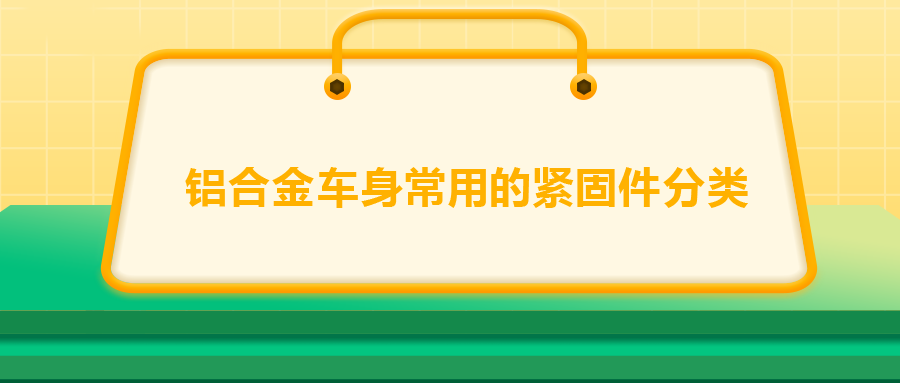 鋁合金車身常用的緊固件分類，一次給你講清楚