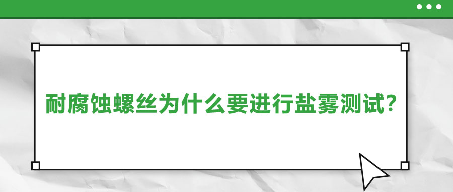 耐腐蝕螺絲為什么要進(jìn)行鹽霧測(cè)試？