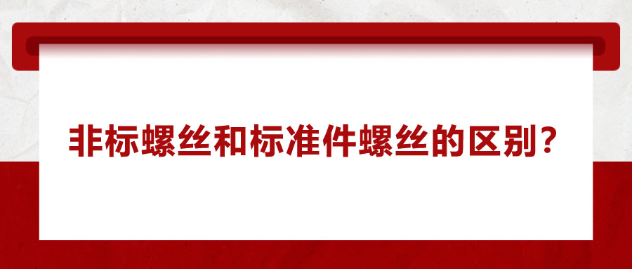 非標(biāo)螺絲和標(biāo)準(zhǔn)件螺絲的區(qū)別？