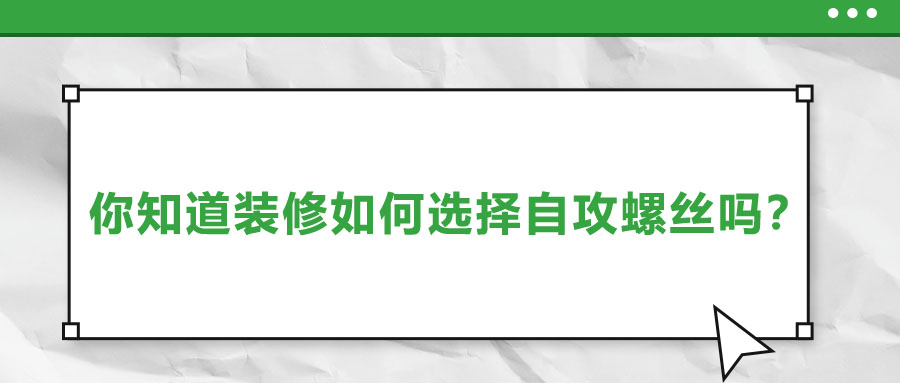 你知道裝修如何選擇自攻螺絲嗎？