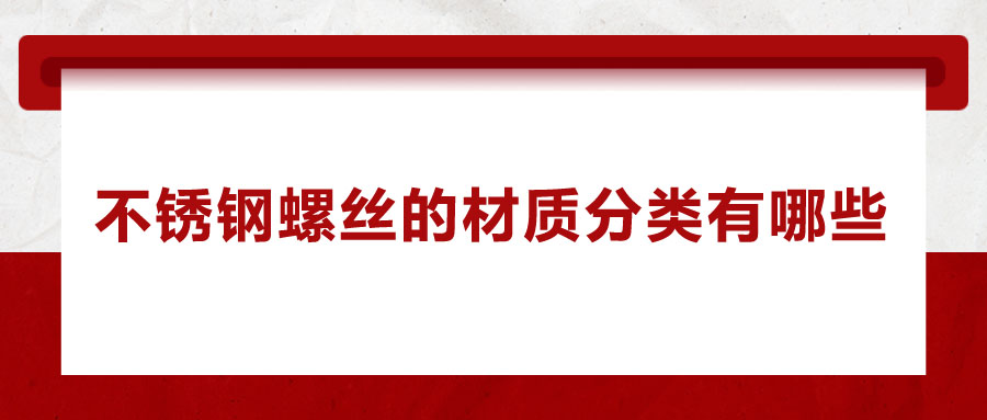 不銹鋼螺絲的材質(zhì)分類(lèi)有哪些