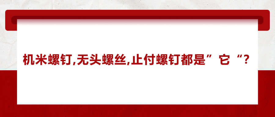 機米螺釘、無頭螺絲、止付螺釘?shù)膭e稱，你知道嗎？