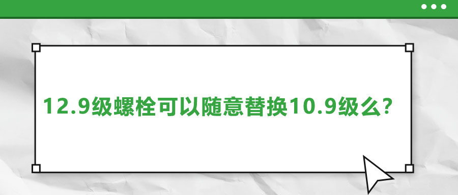 12.9級螺栓可以隨意替換10.9級么？