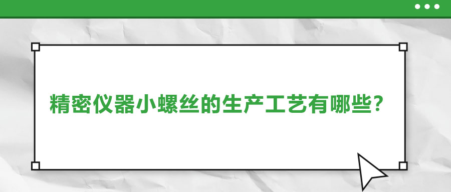 精密儀器小螺絲的生產(chǎn)工藝有哪些？