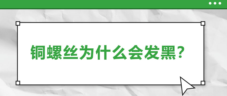 銅螺絲為什么會發(fā)黑？