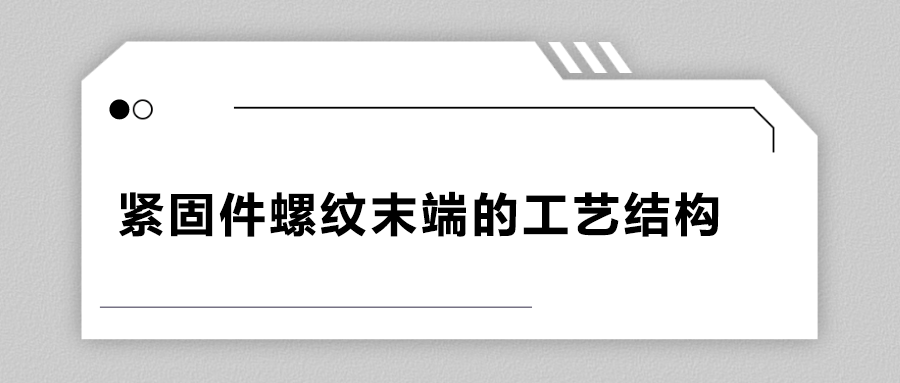 緊固件螺紋末端的工藝結(jié)構(gòu)有哪些？