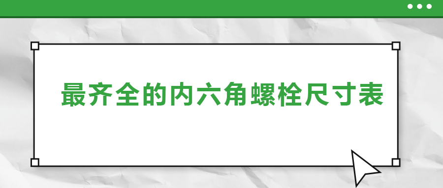 最齊全的內(nèi)六角螺栓尺寸表 ，都在這里了