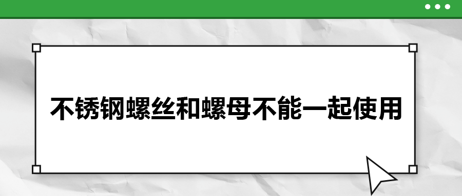 你知道嗎，不銹鋼螺絲和螺母不能一起使用