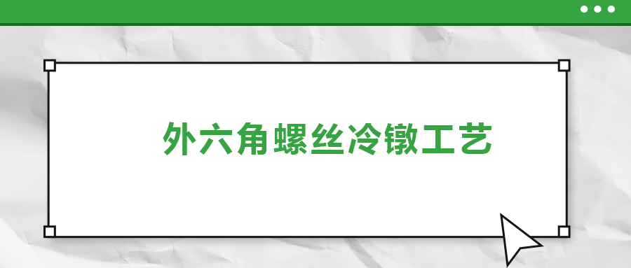 外六角螺絲冷鐓工藝，您了解多少