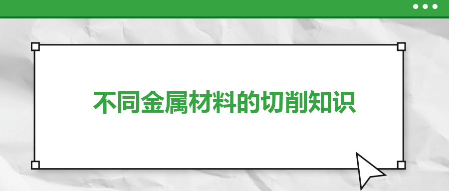 不同的金屬材料，切削起來有什么不同？