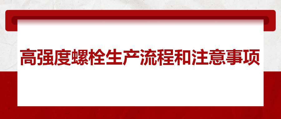 高強(qiáng)度螺栓生產(chǎn)流程和注意事項(xiàng) ，您知道嗎