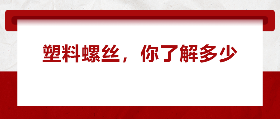 關(guān)于塑料螺絲 ，你真的了解嗎