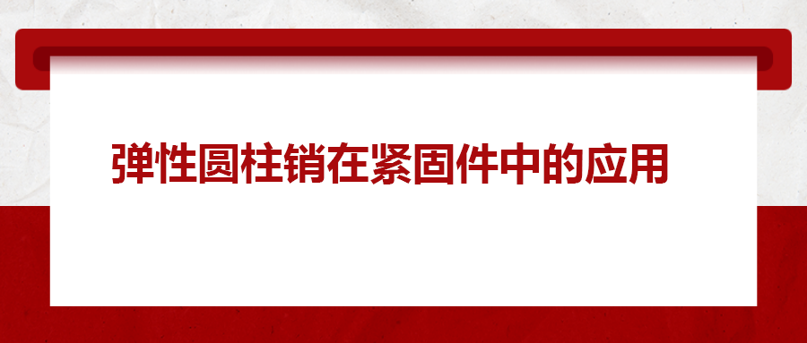 彈性圓柱銷在緊固件中的應(yīng)用， 你知道嗎？