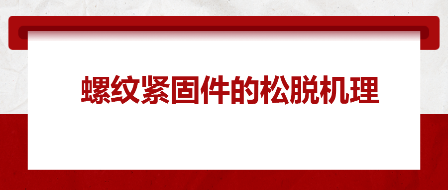 螺紋緊固件的松脫機(jī)理， 一次給你講清楚