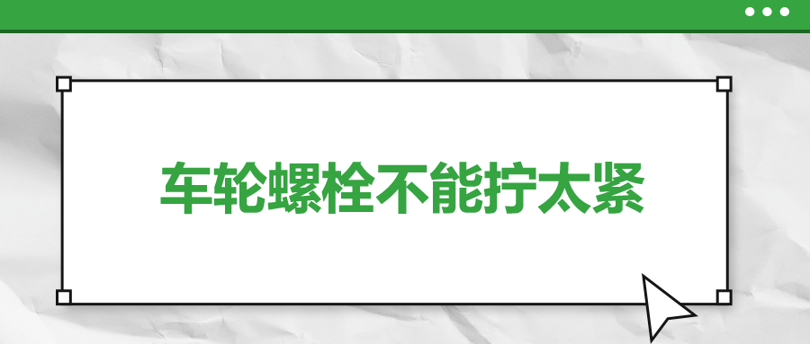 車輪螺栓不能擰太緊，您知道嗎