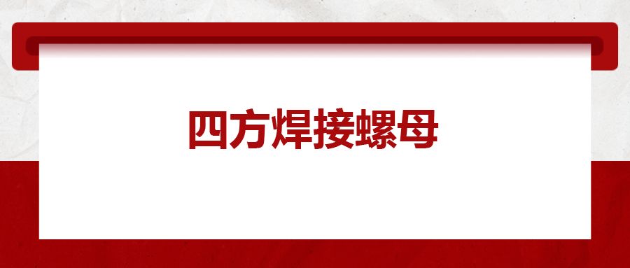  四方焊接螺母，你了解多少