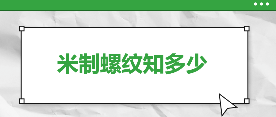 關(guān)于米制螺紋，你了解多少