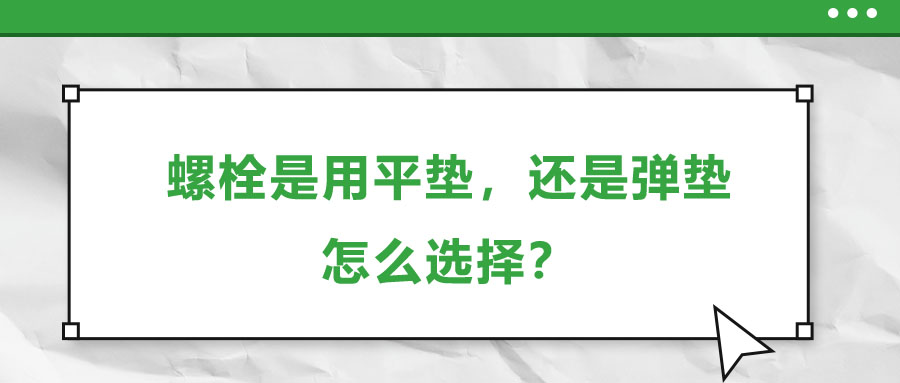 螺栓是用平墊，還是彈墊，怎么選擇？