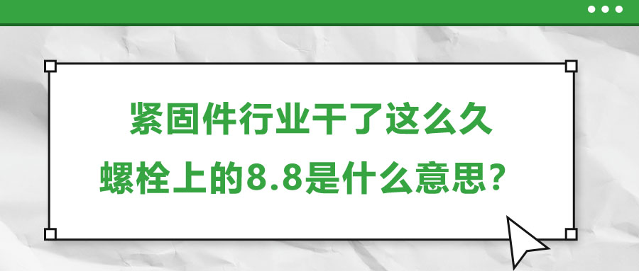 緊固件行業(yè)干了這么久，螺栓上的8.8是什么意思？