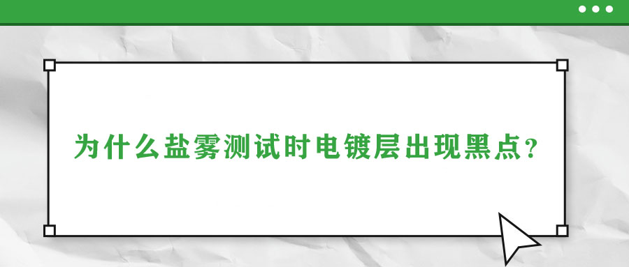 為什么鹽霧測試時電鍍層出現(xiàn)黑點(diǎn)？