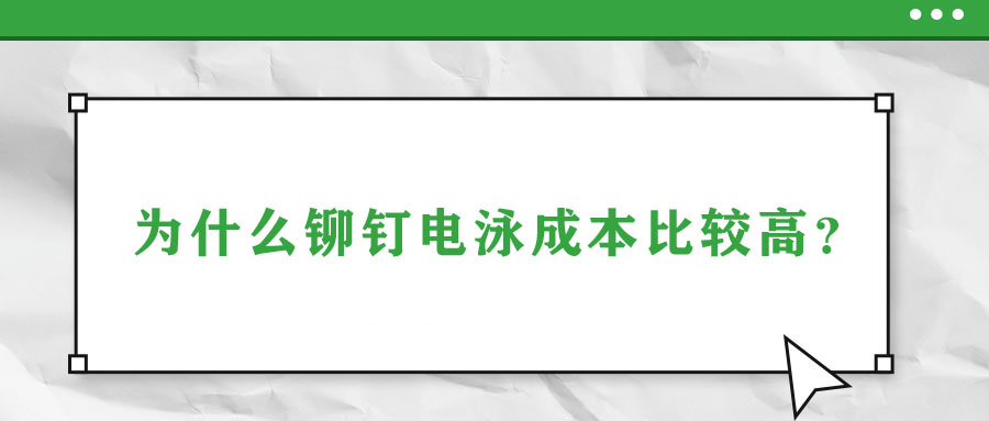 為什么鉚釘電泳成本比較高？