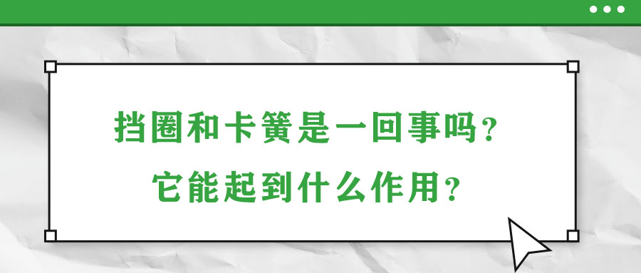 擋圈和卡簧是一回事嗎？它能起到什么作用？