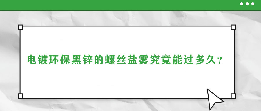 電鍍環(huán)保黑鋅的螺絲鹽霧究竟能過(guò)多久？