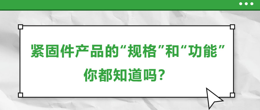 緊固件產(chǎn)品的“規(guī)格”和“功能”，你都知道嗎？