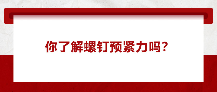 你了解螺釘預緊力嗎？它對精密零件裝配有哪些影響呢