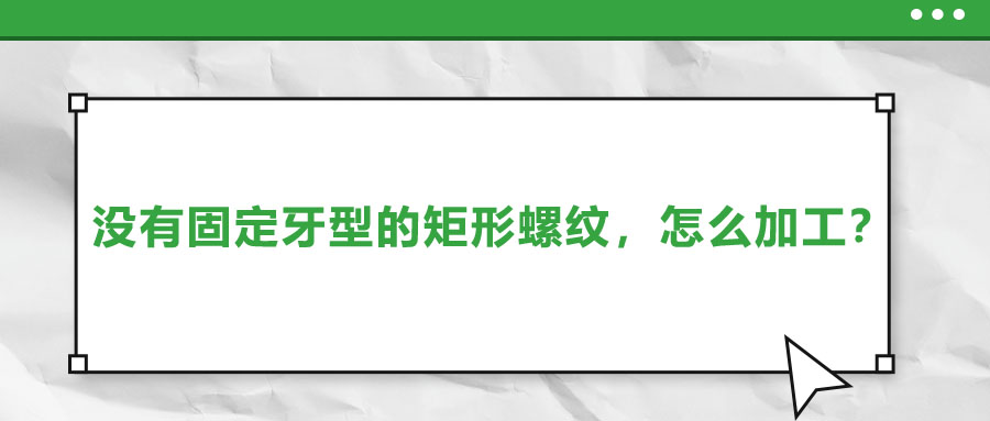 沒有固定牙型的矩形螺紋，怎么加工？