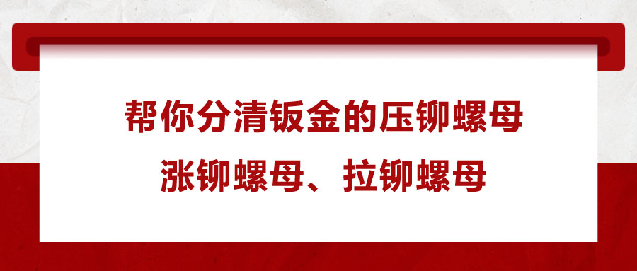 幫你分清鈑金的壓鉚螺母、漲鉚螺母、拉鉚螺母