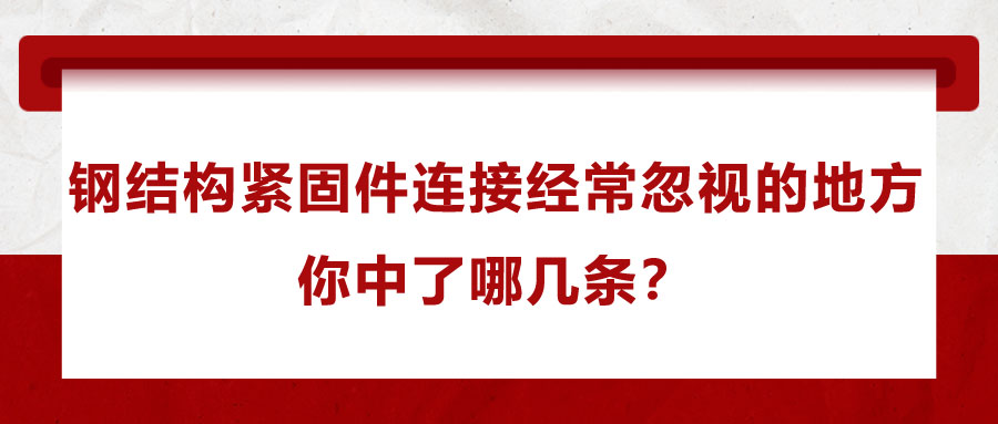 鋼結(jié)構(gòu)緊固件連接經(jīng)常忽視的地方，你中了哪幾條？