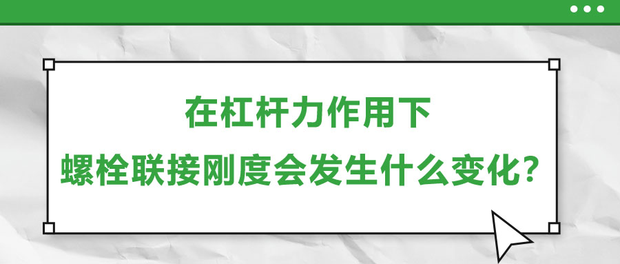 在杠桿力作用下，螺栓聯(lián)接剛度會發(fā)生什么變化？