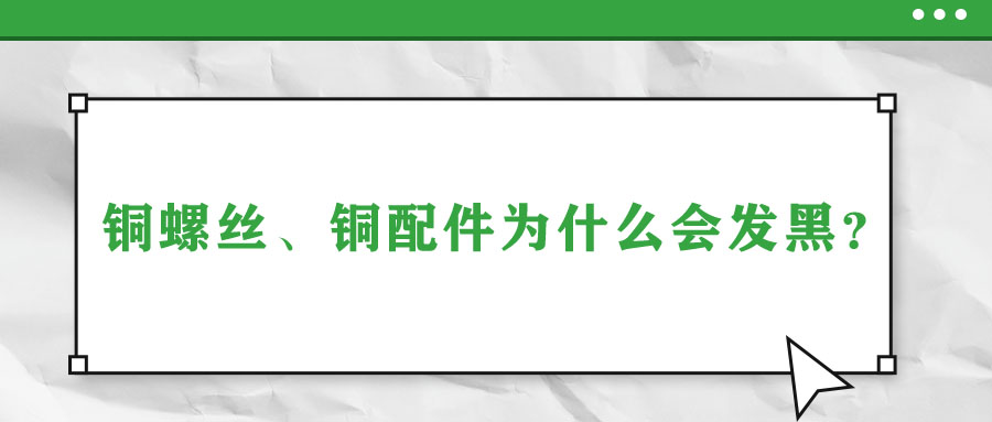 銅螺絲、銅配件為什么會(huì)發(fā)黑？