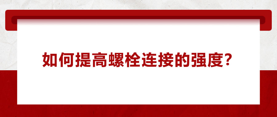 如何提高螺栓連接的強(qiáng)度？