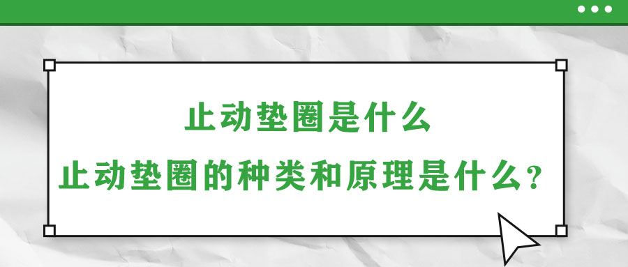 止動墊圈是什么？止動墊圈的種類和原理是什么？