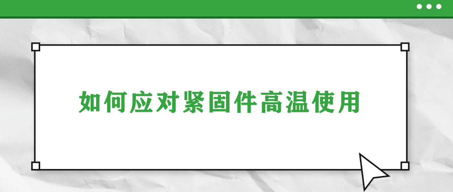 如何應對緊固件高溫使用