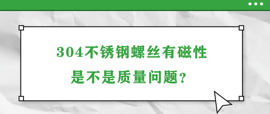 304不銹鋼螺絲有磁性是不是質(zhì)量問題？