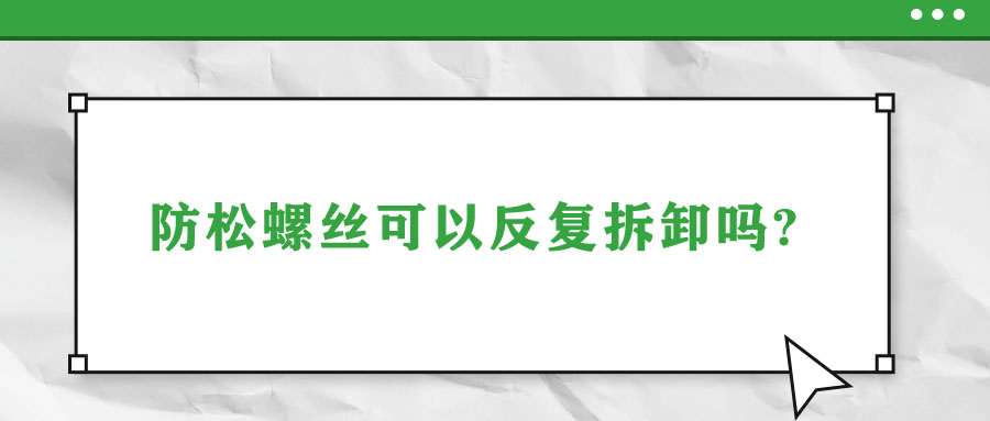 防松螺絲可以反復拆卸嗎?