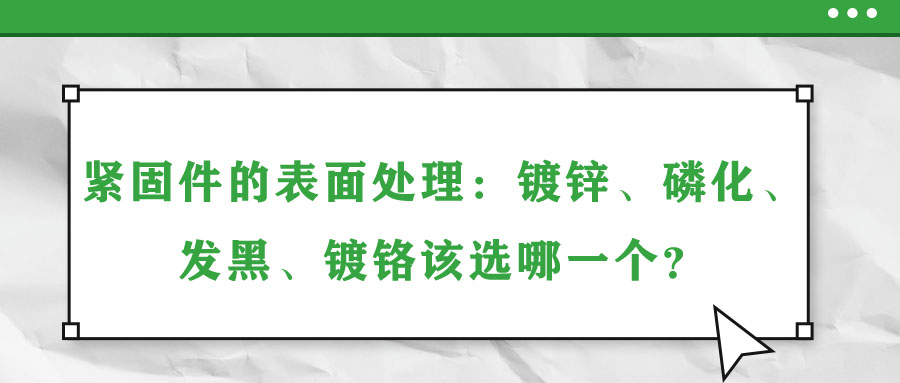 緊固件的表面處理：鍍鋅、磷化、發(fā)黑、鍍鉻該選哪一個？