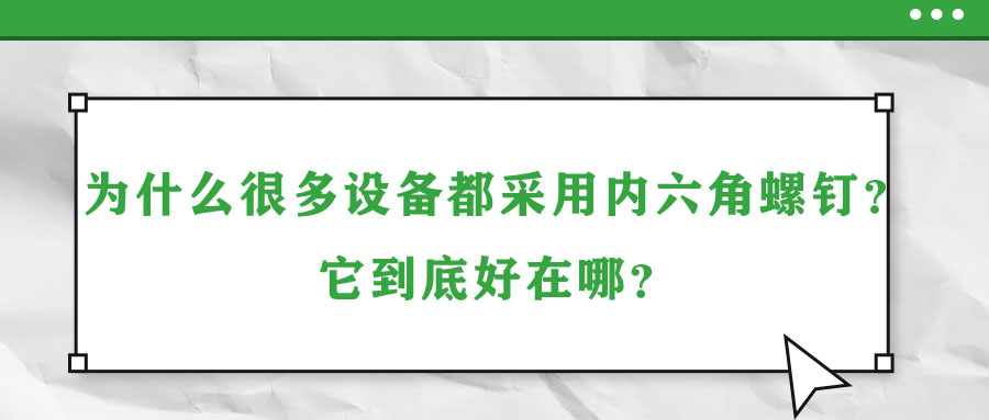 為什么很多設(shè)備都采用內(nèi)六角螺釘？它到底好在哪？