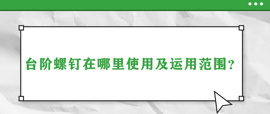 臺階螺釘在哪里使用及運(yùn)用范圍？