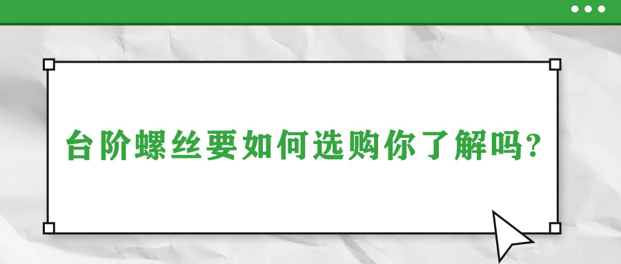 臺(tái)階螺絲要如何選購你了解嗎?