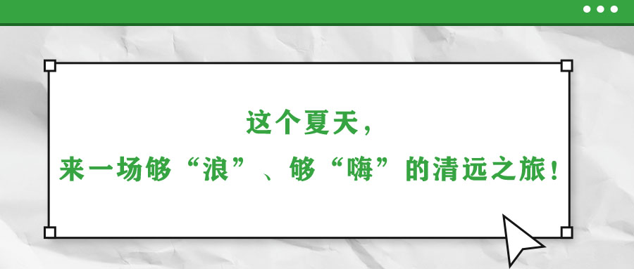 這個(gè)夏天，來(lái)一場(chǎng)夠“浪”、夠“嗨”的清遠(yuǎn)之旅！