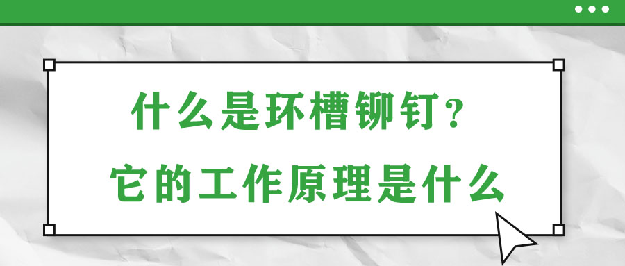 什么是環(huán)槽鉚釘？它的工作原理是什么？